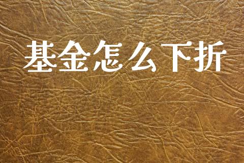 基金怎么下折_https://m.eyunqq.com_期货投资学习_第1张