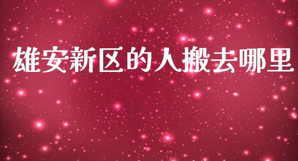 雄安新区的人搬去哪里_https://m.eyunqq.com_基金交易_第1张