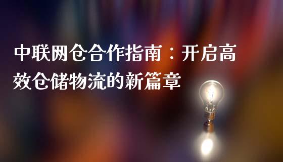 中联网仓合作指南：开启高效仓储物流的新篇章_https://m.eyunqq.com_基金交易_第1张
