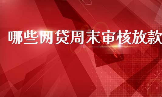 哪些网贷周末审核放款_https://m.eyunqq.com_融资融券_第1张