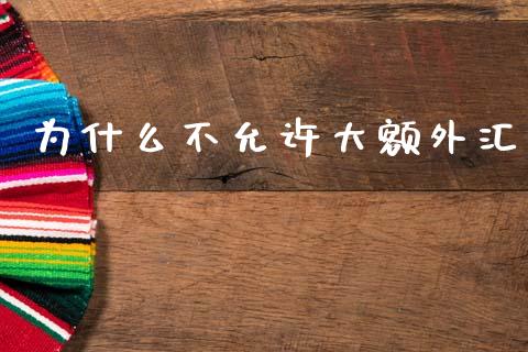 为什么不允许大额外汇_https://m.eyunqq.com_基金交易_第1张