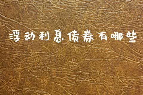 浮动利息债券有哪些_https://m.eyunqq.com_期货投资学习_第1张