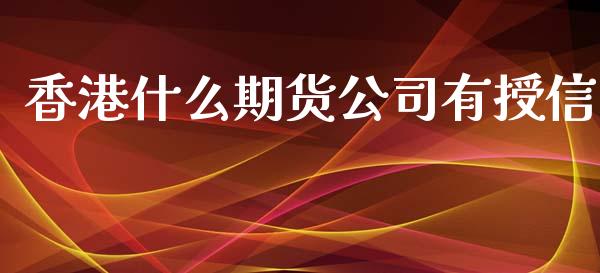 香港什么期货公司有授信_https://m.eyunqq.com_融资融券_第1张
