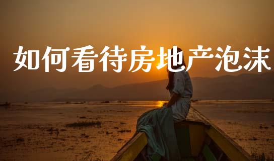 如何看待房地产泡沫_https://m.eyunqq.com_融资融券_第1张