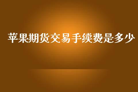 苹果期货交易手续费是多少_https://m.eyunqq.com_融资融券_第1张