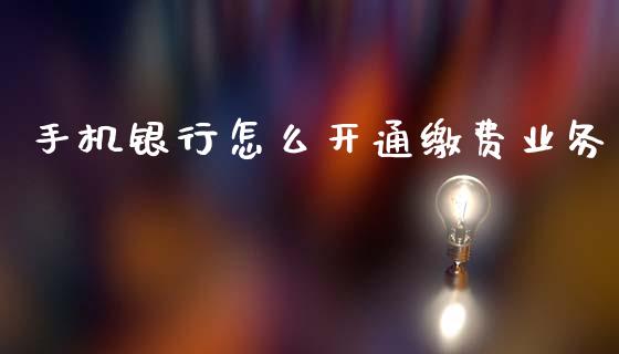 手机银行怎么开通缴费业务_https://m.eyunqq.com_融资融券_第1张