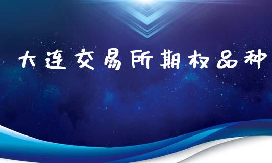 大连交易所期权品种_https://m.eyunqq.com_新股申购_第1张