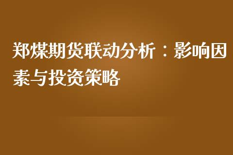 郑煤期货联动分析：影响因素与投资策略_https://m.eyunqq.com_新股申购_第1张