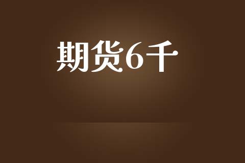 期货6千_https://m.eyunqq.com_基金交易_第1张