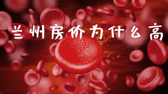 兰州房价为什么高_https://m.eyunqq.com_基金交易_第1张