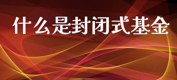 什么是封闭式基金_https://m.eyunqq.com_期货投资学习_第1张