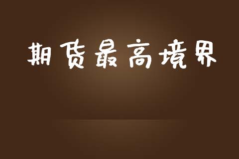 期货最高境界_https://m.eyunqq.com_融资融券_第1张