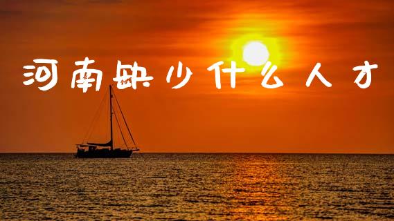 河南缺少什么人才_https://m.eyunqq.com_新股申购_第1张