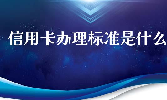 信用卡办理标准是什么_https://m.eyunqq.com_期货投资学习_第1张