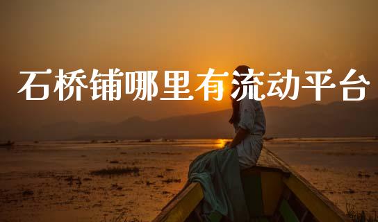 石桥铺哪里有流动平台_https://m.eyunqq.com_期货投资学习_第1张