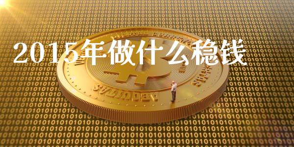 2015年做什么稳钱_https://m.eyunqq.com_基金交易_第1张