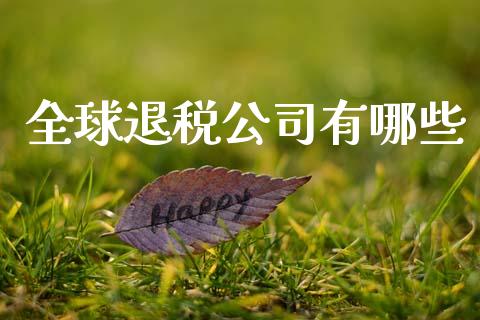 全球退税公司有哪些_https://m.eyunqq.com_融资融券_第1张