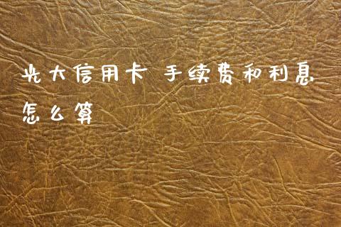 光大信用卡 手续费和利息怎么算_https://m.eyunqq.com_融资融券_第1张