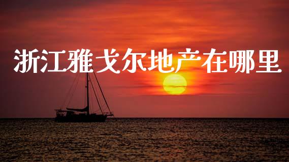 浙江雅戈尔地产在哪里_https://m.eyunqq.com_新股申购_第1张