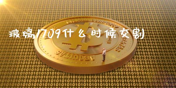 玻璃1709什么时候交割_https://m.eyunqq.com_融资融券_第1张