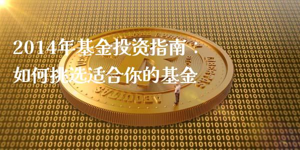 2014年基金投资指南：如何挑选适合你的基金_https://m.eyunqq.com_融资融券_第1张