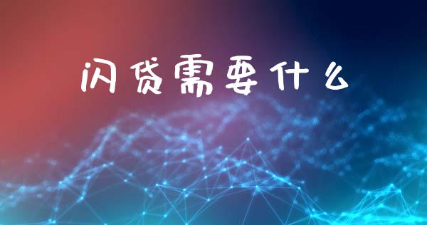 闪贷需要什么_https://m.eyunqq.com_期货投资学习_第1张