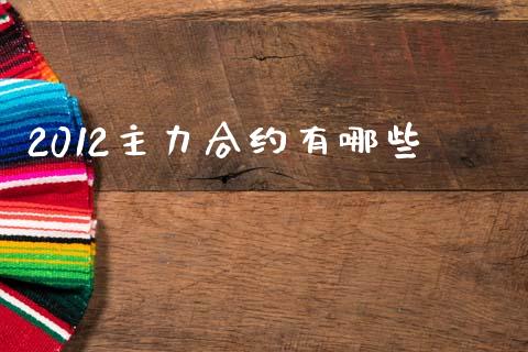 2012主力合约有哪些_https://m.eyunqq.com_新股申购_第1张