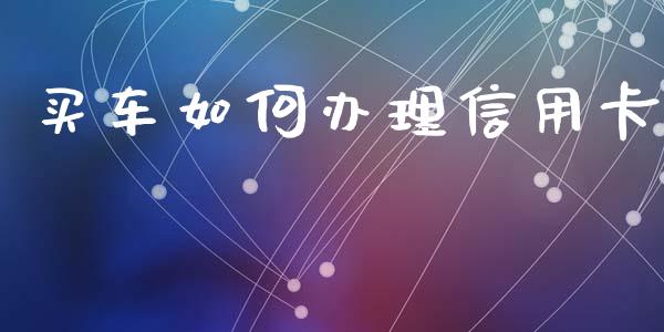 买车如何办理信用卡_https://m.eyunqq.com_新股申购_第1张