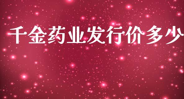 千金药业发行价多少_https://m.eyunqq.com_期货投资学习_第1张