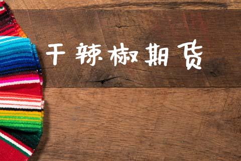 干辣椒期货_https://m.eyunqq.com_融资融券_第1张