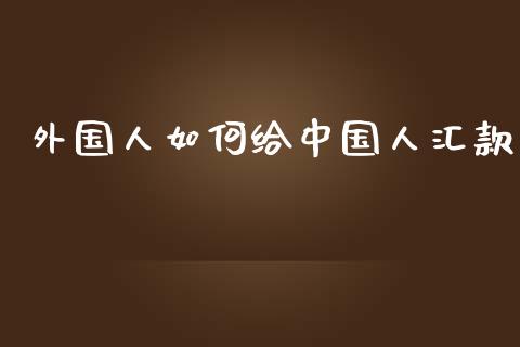 外国人如何给中国人汇款_https://m.eyunqq.com_新股申购_第1张