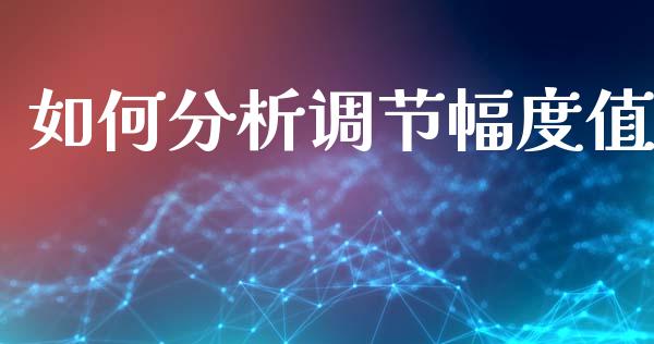 如何分析调节幅度值_https://m.eyunqq.com_融资融券_第1张