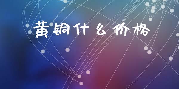黄铜什么价格_https://m.eyunqq.com_新股申购_第1张