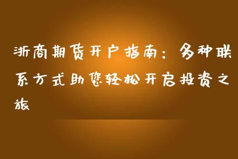 浙商期货开户指南：多种联系方式助您轻松开启投资之旅_https://m.eyunqq.com_期货投资学习_第1张