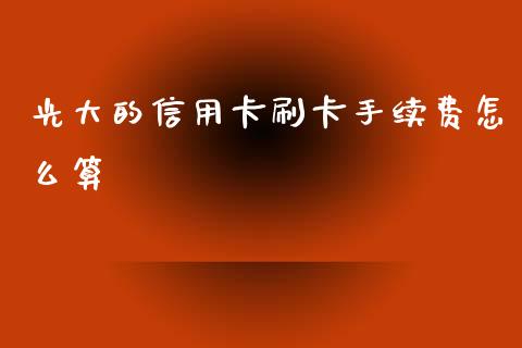 光大的信用卡刷卡手续费怎么算_https://m.eyunqq.com_基金交易_第1张