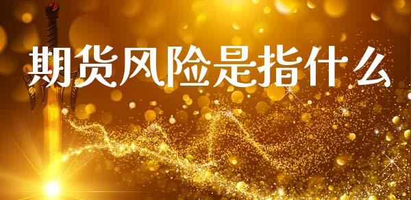 期货风险是指什么_https://m.eyunqq.com_基金交易_第1张