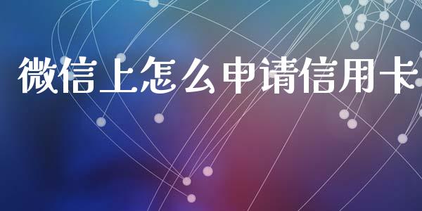 微信上怎么申请信用卡_https://m.eyunqq.com_期货投资学习_第1张