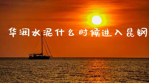 华润水泥什么时候进入昆钢_https://m.eyunqq.com_新股申购_第1张