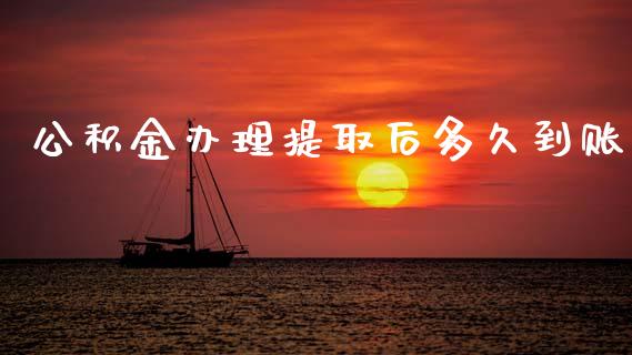 公积金办理提取后多久到账_https://m.eyunqq.com_基金交易_第1张