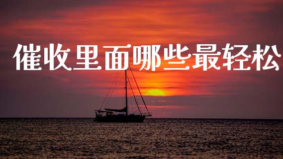 催收里面哪些最轻松_https://m.eyunqq.com_期货投资学习_第1张