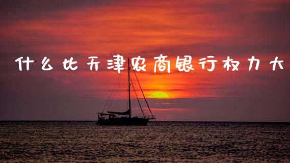 什么比天津农商银行权力大_https://m.eyunqq.com_融资融券_第1张