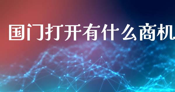 国门打开有什么商机_新股申购_第1张_期货投资学习_新股申购_融资融券_基金交易 国门打开有什么商机_https://m.eyunqq.com_新股申购_第1张