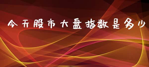 今天股市大盘指数是多少_https://m.eyunqq.com_期货投资学习_第1张