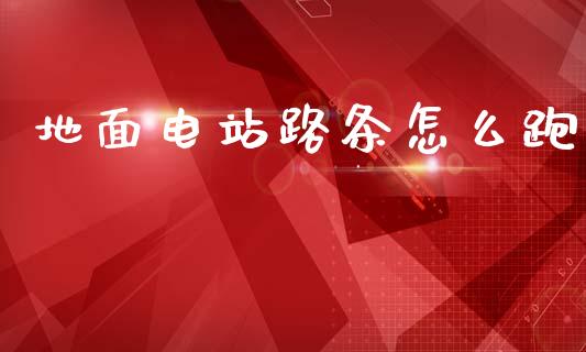 地面电站路条怎么跑_https://m.eyunqq.com_基金交易_第1张