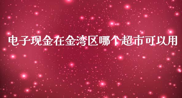 电子现金在金湾区哪个超市可以用_https://m.eyunqq.com_融资融券_第1张