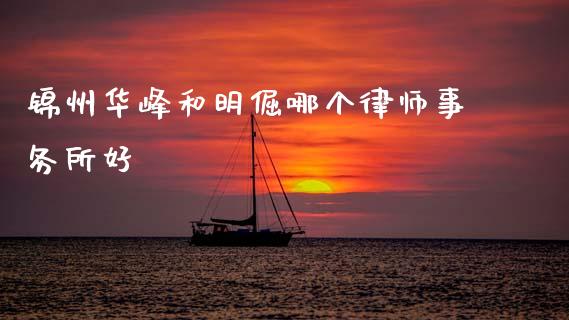锦州华峰和明倔哪个律师事务所好_https://m.eyunqq.com_期货投资学习_第1张