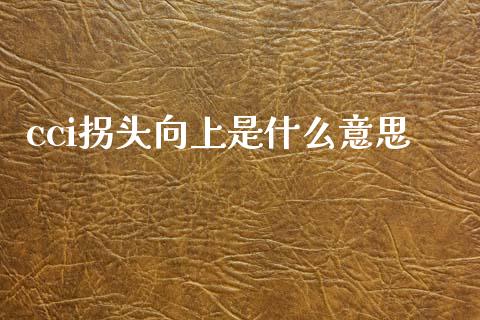 cci拐头向上是什么意思_https://m.eyunqq.com_基金交易_第1张