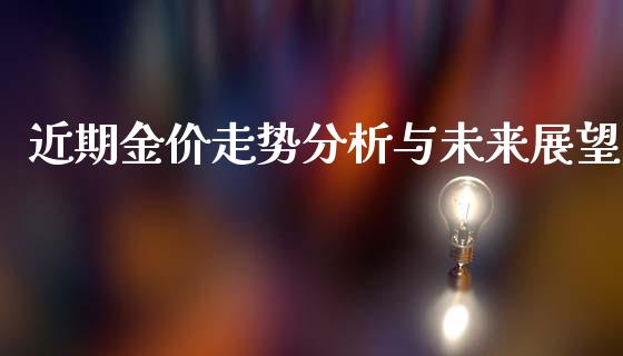 近期金价走势分析与未来展望_https://m.eyunqq.com_新股申购_第1张