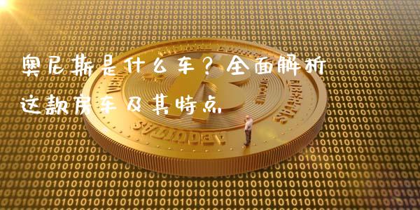 奥尼斯是什么车？全面解析这款房车及其特点_https://m.eyunqq.com_融资融券_第1张