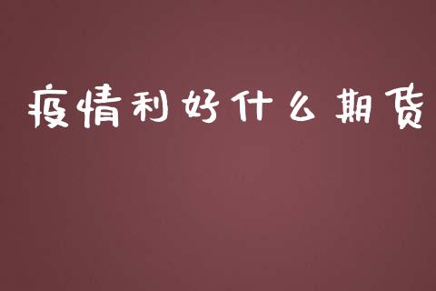 疫情利好什么期货_https://m.eyunqq.com_新股申购_第1张